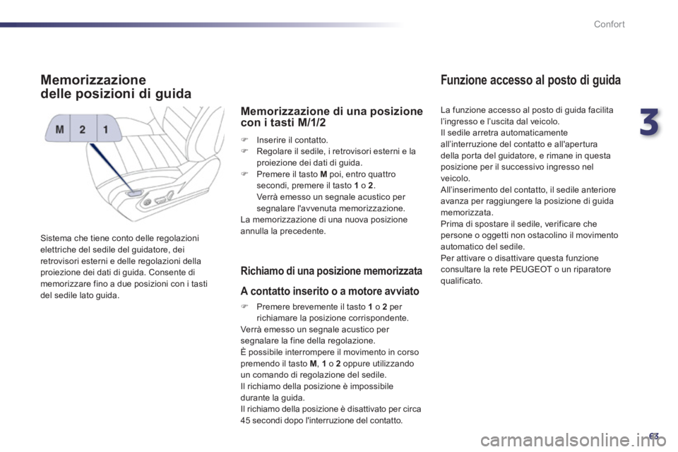 Peugeot 508 2011  Manuale del proprietario (in Italian) 3
63
Confort
   
 
 
 
 
 
 
 
 
 
 
Memorizzazione 
delle posizioni di guida 
  Sistema che tiene conto delle regolazioni 
elettriche del sedile del guidatore, dei 
retrovisori esterni e delle regola