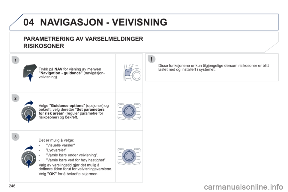 Peugeot 508 2011  Brukerhåndbok (in Norwegian) 246
1
2
3
04NAVIGASJON - VEIVISNING 
   
PARAMETRERING AV VARSELMELDINGER   
RISIKOSONER 
Trykk på  NAVfor visning av menyen "Navigation - guidance"   (navigasjon-
veivisning).
Det er muli
g å velge