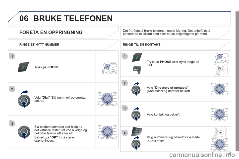 Peugeot 508 2011  Brukerhåndbok (in Norwegian) 259
1
2
2
3
1
3
4
06BRUKE TELEFONEN 
Trykk på  PHONE.
Ve lg "Dial  " (Slå nummer) og deretter bekreft.Ve l
g "Directory of contacts 
" (Kontakter) og deretter bekreft.  
Slå telefonnummeret ved h
j