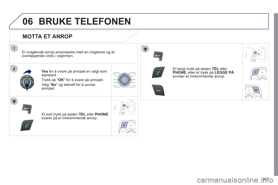 Peugeot 508 2011  Brukerhåndbok (in Norwegian) 261
1
2
06BRUKE TELEFONEN 
   
MOTTA ET ANROP 
 
 
Et inngående anrop annonseres med en ringetone og et
overlappende vindu i skjermen.
Yes 
 for å svare på anropet er valgt somstandard.
Tr
ykk på 