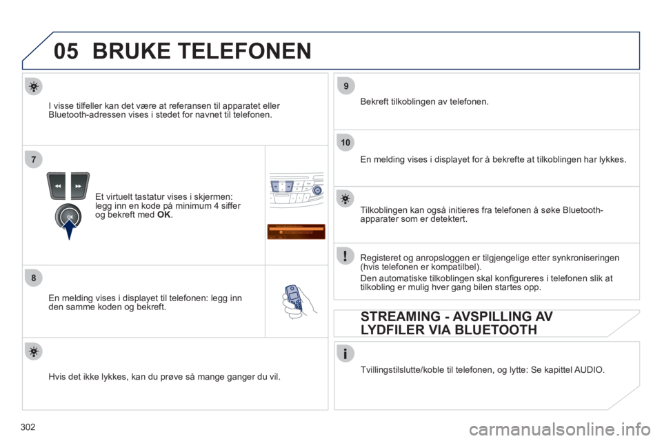Peugeot 508 2011  Brukerhåndbok (in Norwegian) 302
05
7
8
Saisir code authentification
01
OK Del23456789 _
9
10
BRUKE TELEFONEN 
Et virtuelt tastatur vises i skjermen:legg inn en kode på minimum 4 siffer 
og bekreft med  OK .
 
 
En melding vises