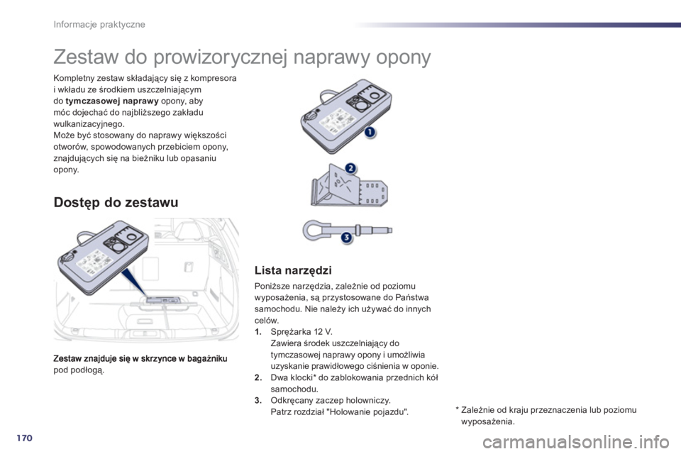Peugeot 508 2011  Instrukcja Obsługi (in Polish) 170
Informacje praktyczne
pod podłogą. Kompletny zestaw składający się z kompresora 
i wkładu ze środkiem uszczelniającym
do tymczasowej naprawy 
 opony, abymóc dojechać do najbliższego zak