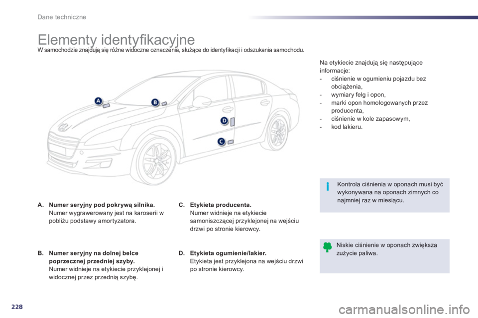 Peugeot 508 2011  Instrukcja Obsługi (in Polish) 228
i
Dane techniczne
   
 
 
 
 
 
 
 
 
 
 
 
 
 
 
 
 
 
 
 
 
 
 
Elementy identyﬁ kacyjne W samochodzie znajdują się różne widoczne oznaczenia, służące do identyfikacji i odszukania samo