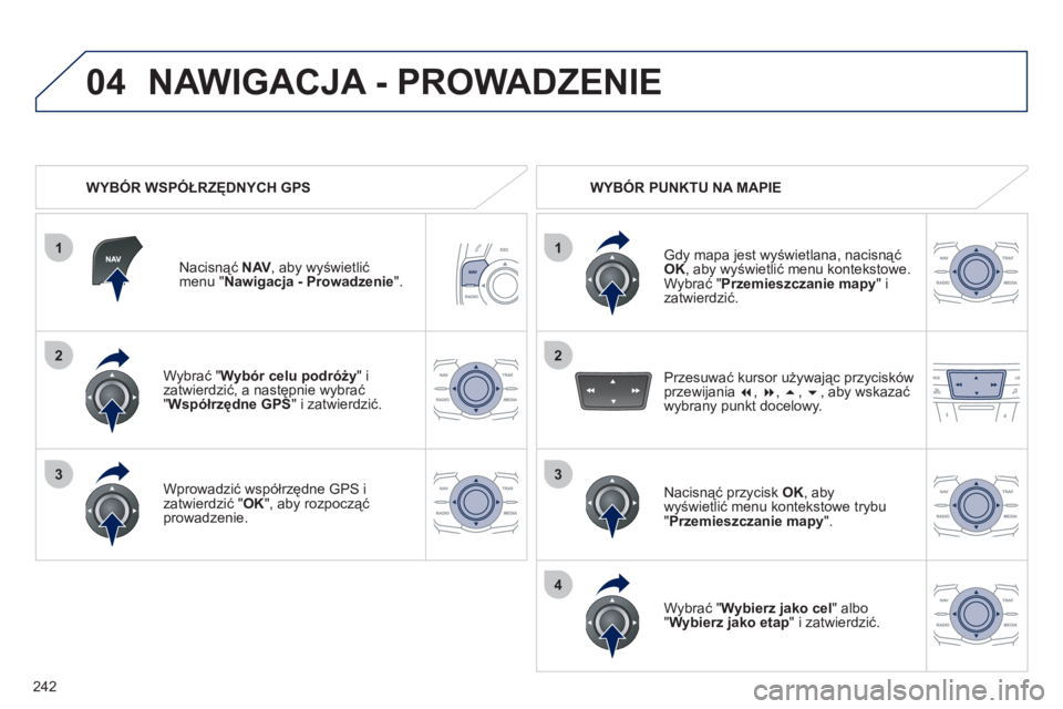 Peugeot 508 2011  Instrukcja Obsługi (in Polish) 242
1
04
2
1
2
33
4
   
Wybrać "Wybór celu podróży"izatwierdzić, a następnie wybrać" 
Współrzędne GPS 
" i zatwierdzić.
   
Wprowadzić współrzędne  
GPS 
 i 
zatwierdzić " OK 
", aby r
