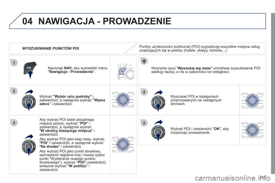 Peugeot 508 2011  Instrukcja Obsługi (in Polish) 243
04
1
3
4
5
2
   
 
WYSZUKIWANIE PUNKTÓW POI
NAWIGACJA - PROWADZENIE 
Punkty użyteczności publicznej (POI) sygnalizują wszystkie miejsca usług 
znajdujących się w pobliżu (hotele, sklepy, l