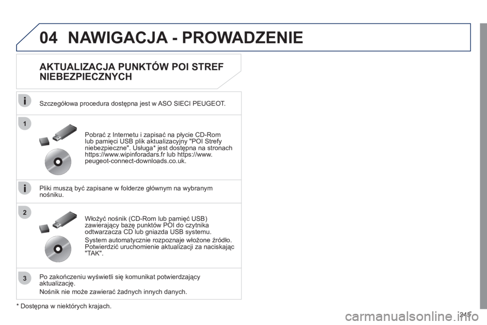 Peugeot 508 2011  Instrukcja Obsługi (in Polish) 245
04
1
3
2
NAWIGACJA - PROWADZENIE 
   
AKTUALIZACJA PUNKTÓW POI STREF 
NIEBEZPIECZNYCH 
   
Szczegółowa procedura dostępna jest w ASO SIECI PEUGEOT.
   
Pliki muszą być zapisane w 
folderze g