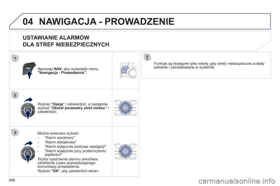 Peugeot 508 2011  Instrukcja Obsługi (in Polish) 246
1
2
3
04NAWIGACJA - PROWADZENIE 
   
USTAWIANIE ALARMÓW   
DLA STREF NIEBEZPIECZNYCH 
Nacisnąć  NAV 
, aby wyświetlić menu "Nawigacja - Prowadzenie".
Można wówczas wybrać:
-  "Alarm wzroko
