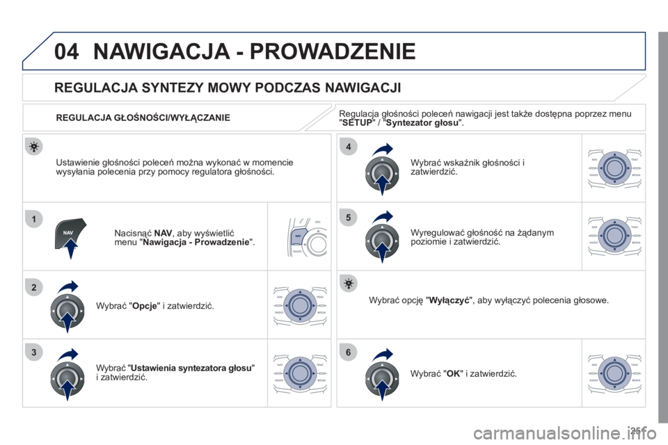 Peugeot 508 2011  Instrukcja Obsługi (in Polish) 251
04
1
2
36
4
5
NAWIGACJA - PROWADZENIE 
Nacisnąć NAV 
, aby wyświetlić
menu " Nawigacja - Prowadzenie".
   
 
 
 
 
 
REGULACJA SYNTEZY MOWY PODCZAS NAWIGACJI 
Wybrać " Opcje 
" i zatwierdzić