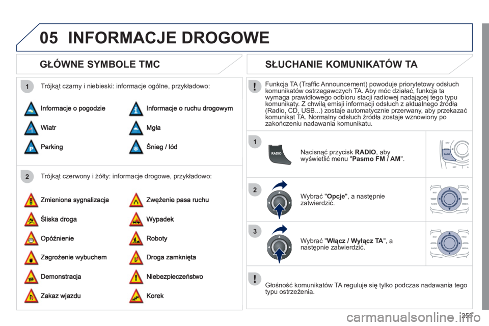 Peugeot 508 2011  Instrukcja Obsługi (in Polish) 255
05
2 1
1
2
3
INFORMACJE DROGOWE 
   
 
 
 
 
 
GŁÓWNE SYMBOLE TMC 
 
 
Trójkąt czerwony i żółty: informacje drogowe, przykładowo:     
Trójkąt czarny i niebieski: informacje ogólne, prz