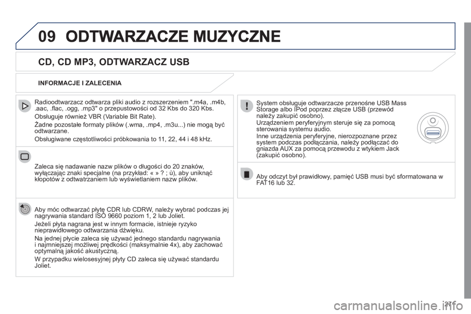 Peugeot 508 2011  Instrukcja Obsługi (in Polish) 271
09
   
CD, CD MP3, ODTWARZACZ USB 
 
 
Radioodtwarzacz odtwarza pliki audio z rozszerzeniem ".m4a, .m4b, .aac, .ﬂ ac, .ogg, .mp3" o przepustowości od 32 Kbs do 320 Kbs. 
 
Obsługuje również 