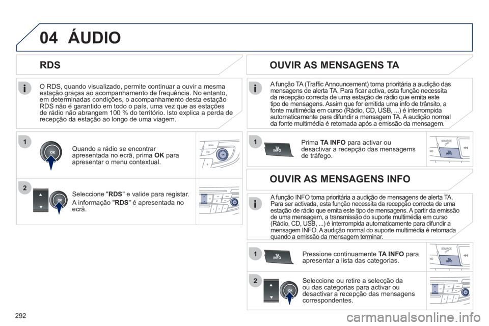 Peugeot 508 2011  Manual do proprietário (in Portuguese) 292
1
2
04
1
1
2
   
O RDS, quando visualizado, permite continuar a ouvir a mesma 
estação graças ao acompanhamento de frequência. No entanto, 
em determinadas condições, o acompanhamento desta 