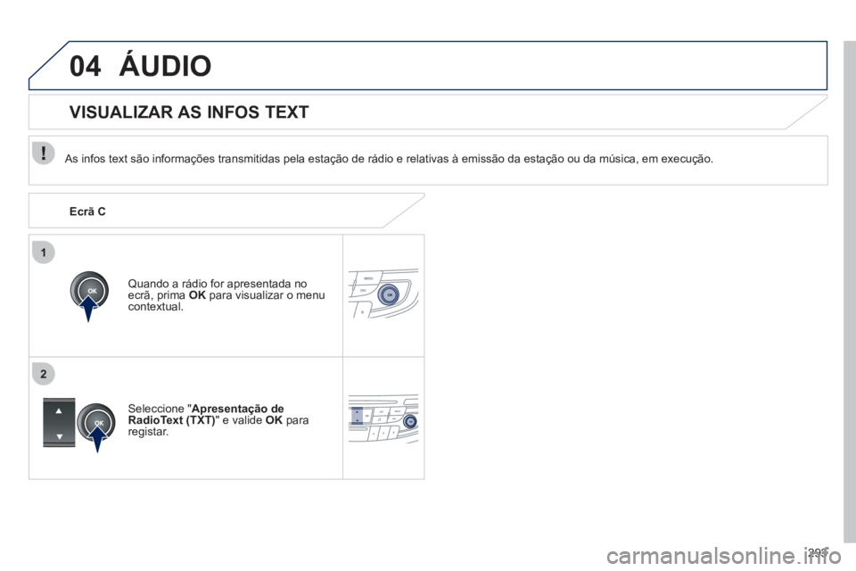 Peugeot 508 2011  Manual do proprietário (in Portuguese) 293
1
2
04  ÁUDIO 
 
 
As infos text são informações transmitidas pela estação de rádio e relativas à emissão da estação ou da música, em execução.  
   
Quando a rádio for apresentada 