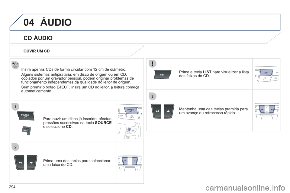 Peugeot 508 2011  Manual do proprietário (in Portuguese) 294
04
1
2
3
  ÁUDIO 
 
 
 
 
 
 
 
CD ÁUDIO 
 
 
Insira apenas CDs de forma circular com 12 cm de diâmetro. 
  Alguns sistemas antipirataria, em disco de origem ou em CD, 
copiados por um gravador