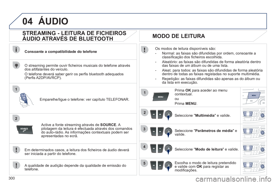 Peugeot 508 2011  Manual do proprietário (in Portuguese) 300
04
1
2
1
2
3
4
5
  ÁUDIO 
 
 
 
 
 
 
 
STREAMING - LEITURA DE FICHEIROS 
ÁUDIO ATRAVÉS DE BLUETOOTH 
   
Consoante a compatibilidade do telefone  
   
Emparelhe/ligue o telefone: ver capítulo