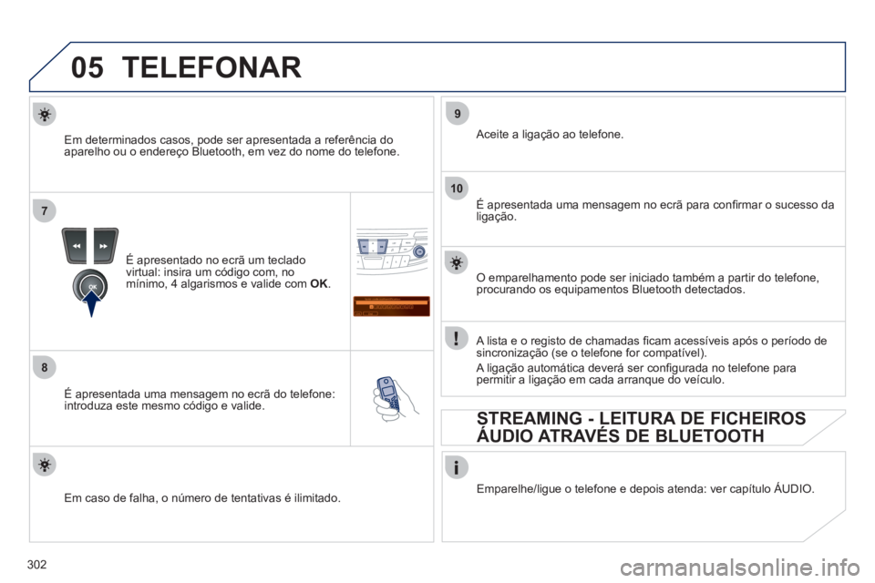Peugeot 508 2011  Manual do proprietário (in Portuguese) 302
05
7
8
Saisir code authentification
01
OK Del23456789 _
9
10
  TELEFONAR 
 
 
É apresentado no ecrã um teclado 
virtual: insira um código com, no 
mínimo, 4 algarismos e valide com  OK 
.  
  