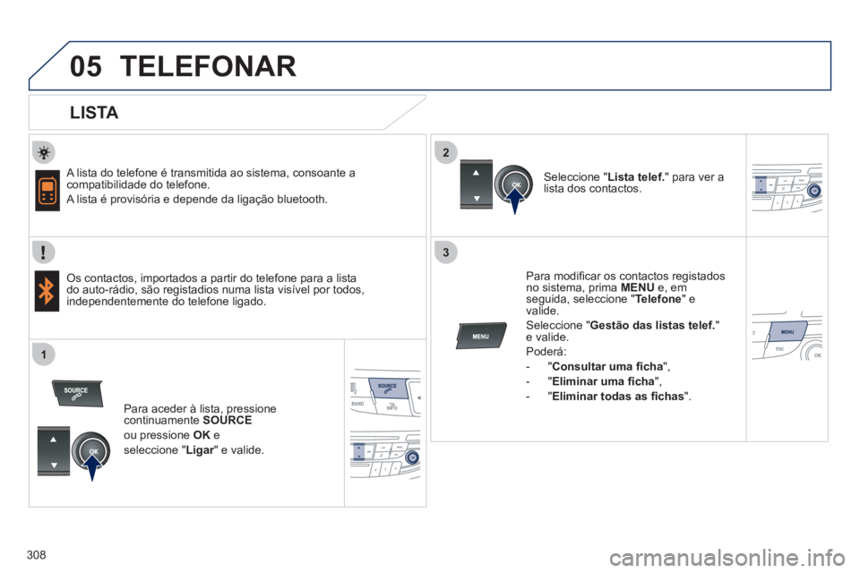 Peugeot 508 2011  Manual do proprietário (in Portuguese) 308
 
  
2
3
1
05  TELEFONAR 
 
 
LISTA 
 
 
A lista do telefone é transmitida ao sistema, consoante a 
compatibilidade do telefone. 
  A lista é provisória e depende da ligação bluetooth.  
   
