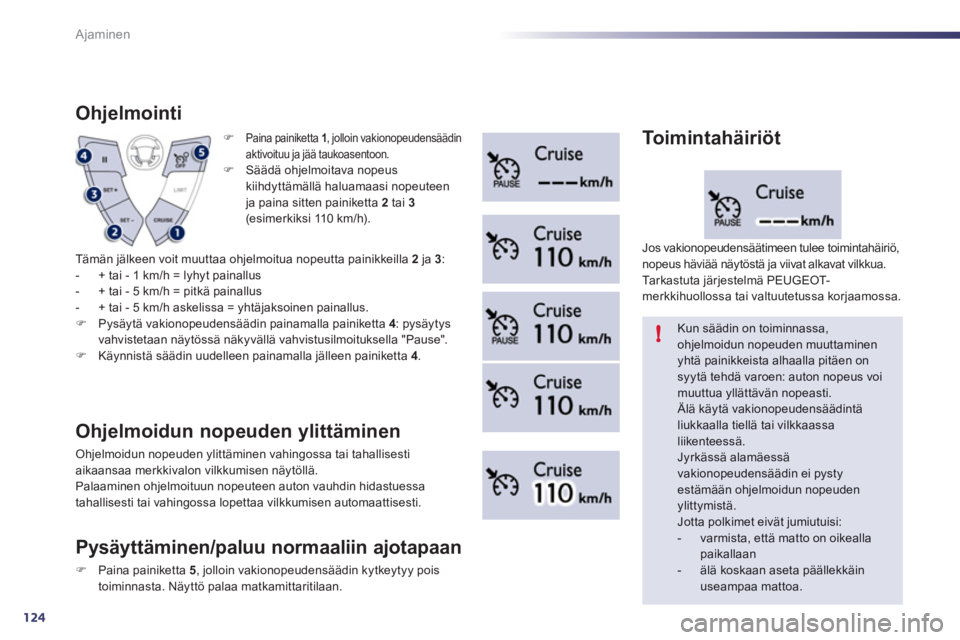Peugeot 508 2011  Omistajan käsikirja (in Finnish) 124
!
Ajaminen
�)Paina painiketta 1  , jolloin vakionopeudensäädin 
aktivoituu ja jää taukoasentoon.
�)   Säädä ohjelmoitava nopeus
kiihdyttämällä haluamaasi nopeuteenja paina sitten painike