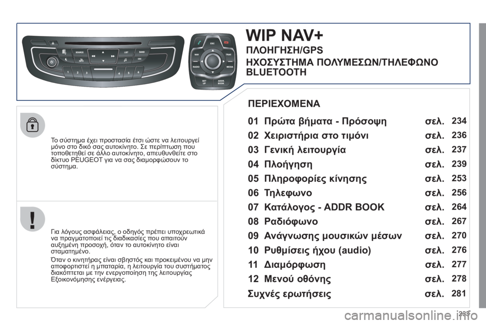 Peugeot 508 2011  Εγχειρίδιο χρήσης (in Greek) 233
   
To  σύστημα έχει προστασία έτσι ώστε να λειτουργεί 
μόνο στο δικό σας αυτοκίνητο. Σε περίπτωση που 
τοπο
θε