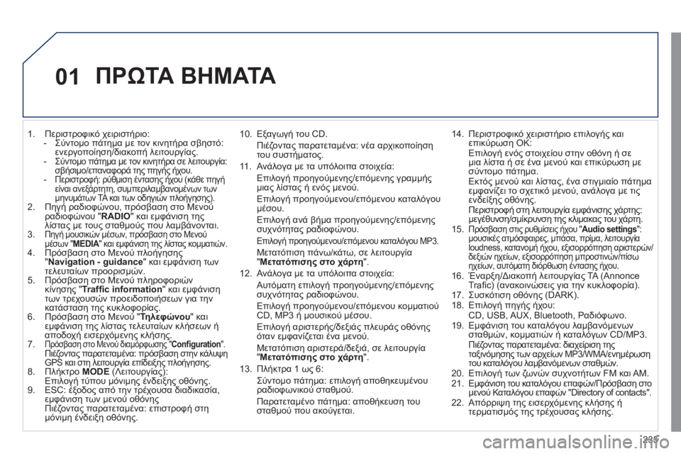 Peugeot 508 2011  Εγχειρίδιο χρήσης (in Greek) 235
01
   
 
1.  Περιστροφικό χειριστήριο: 
-  Σύντομο πάτημα με τον κινητήρα σβηστό:
ενεργοποίηση/διακοπή λειτουργί