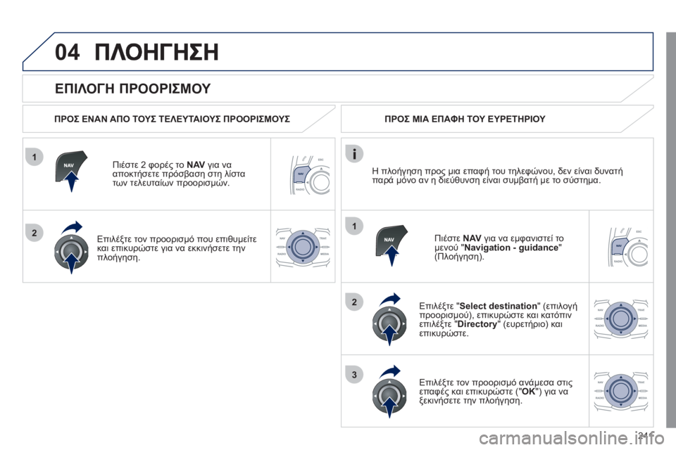 Peugeot 508 2011  Εγχειρίδιο χρήσης (in Greek) 241
1
2
04
1
2
3
   
ΕΠΙΛΟΓΗ ΠΡΟΟΡΙΣΜΟΥ 
 
 
ΠΡΟΣ ΕΝΑΝ ΑΠΟ ΤΟΥΣ ΤΕΛΕΥΤΑΙΟΥΣ ΠΡΟΟΡΙΣΜΟΥΣ
Πι
έστε 2 φορές το NAV 
 για νααποκ