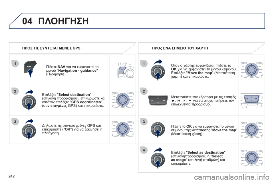 Peugeot 508 2011  Εγχειρίδιο χρήσης (in Greek) 242
1
04
2
1
2
33
4
   
Επιλέξτε "Select destination 
" (επιλογή προορισμού), επικυρώστε και
κατόπιν επιλέξτε "GPS coordinates"(συντεταγμ