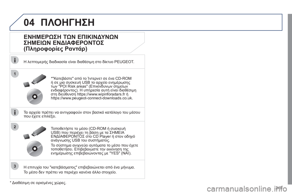 Peugeot 508 2011  Εγχειρίδιο χρήσης (in Greek) 245
04
1
3
2
ΠΛΟΗΓΗΣΗ
   
ΕΝΗΜΕΡΩΣΗ ΤΩΝ ΕΠΙΚΙΝΔΥΝΩΝ 
ΣΗΜΕΙΩΝ ΕΝΔΙΑΦΕΡΟΝΤΟΣ 
(Πληροφορίες Ραντάρ) 
 
 
Η λεπτομερής δια