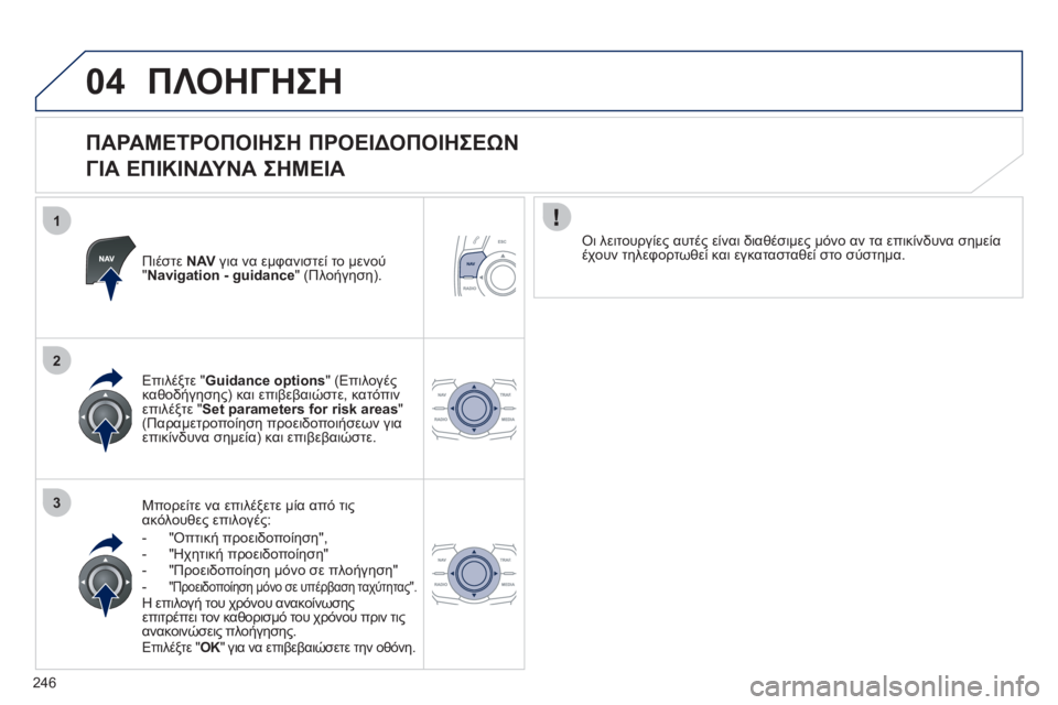 Peugeot 508 2011  Εγχειρίδιο χρήσης (in Greek) 246
1
2
3
04ΠΛΟΗΓΗΣΗ
   
ΠΑΡΑΜΕΤΡΟΠΟΙΗΣΗ ΠΡΟΕΙΔΟΠΟΙΗΣΕΩΝ 
 
ΓΙΑ ΕΠΙΚΙΝΔΥΝΑ ΣΗΜΕΙΑ 
Πιέστε  NAV 
 για να εμφανιστεί το μ