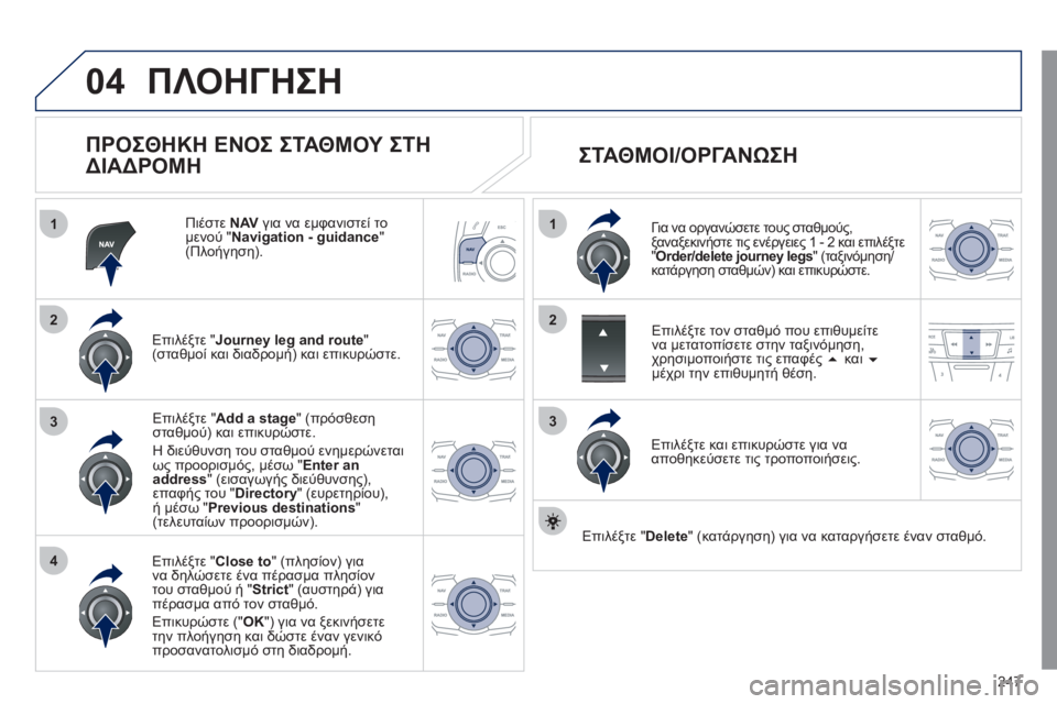 Peugeot 508 2011  Εγχειρίδιο χρήσης (in Greek) 247
04
1
4
3
1
3
22
ΠΛΟΗΓΗΣΗ
   
ΠΡΟΣΘΗΚΗ ΕΝΟΣ ΣΤΑΘΜΟΥ ΣΤΗ 
ΔΙΑΔΡΟΜΗ 
 
 
Πιέστε  NAVγια να εμφανιστεί το 
μενού " Navigation - guidan