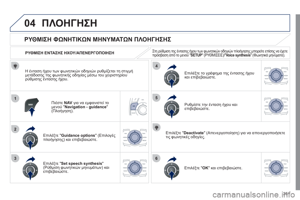 Peugeot 508 2011  Εγχειρίδιο χρήσης (in Greek) 251
04
1
2
36
4
5
ΠΛΟΗΓΗΣΗ
Πιέστε NAV 
 για να εμφανιστεί το
μενού "Navigation - guidance 
" (Πλοήγηση).  
 
 
 
 
 
 
 
ΡΥΘΜΙΣΗ ΦΩΝΗΤΙΚΩΝ 