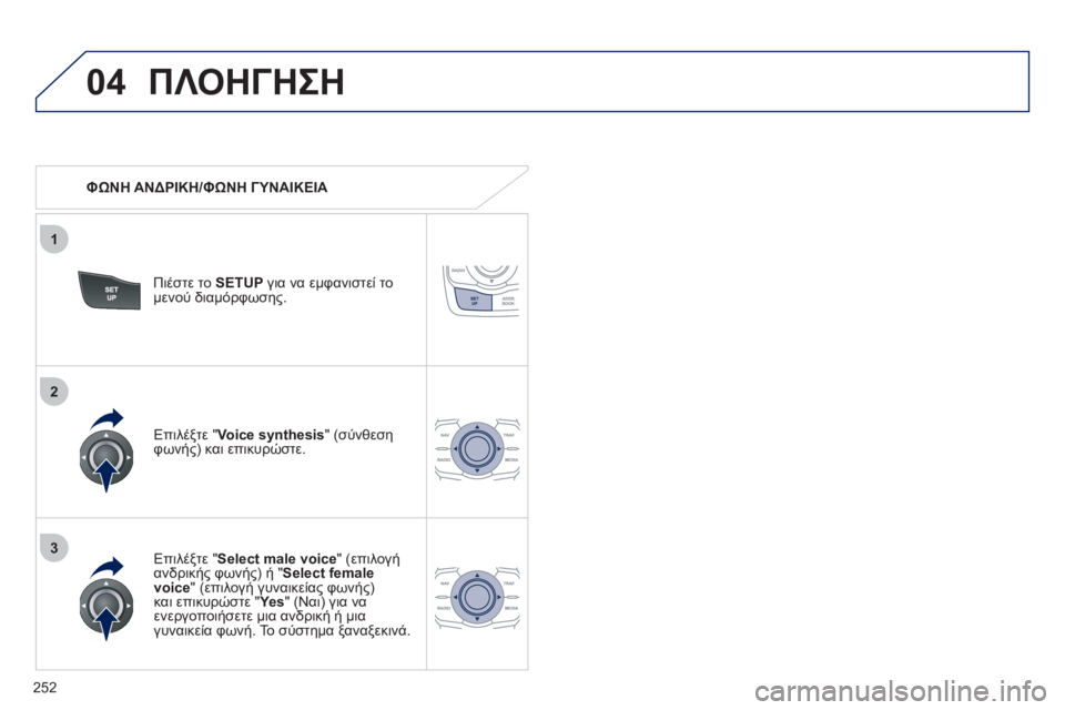Peugeot 508 2011  Εγχειρίδιο χρήσης (in Greek) 252
04
3
1
2
ΠΛΟΗΓΗΣΗ
   
 ΦΩΝΗ ΑΝΔΡΙΚΗ/ΦΩΝΗ ΓΥΝΑΙΚΕΙΑ
Πι
έστε το SETUPγια να εμφανιστεί το 
μενού διαμόρφωσης. 
   
Επιλέ