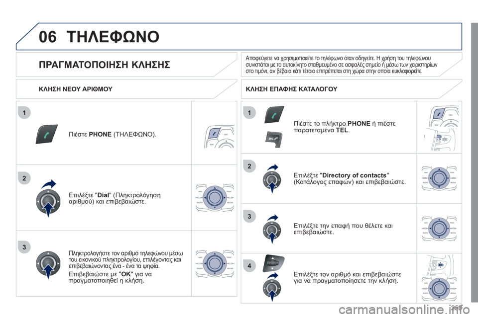 Peugeot 508 2011  Εγχειρίδιο χρήσης (in Greek) 259
1
2
2
3
1
3
4
06ΤΗΛΕΦΩΝΟ
Πιέστε PHONE 
 (ΤΗΛΕΦΩΝΟ).  
Επιλέ
ξτε " Dial 
" (Πληκτρολόγησηαριθμού) και επιβεβαιώστε.  Επιλέ
ξτ
