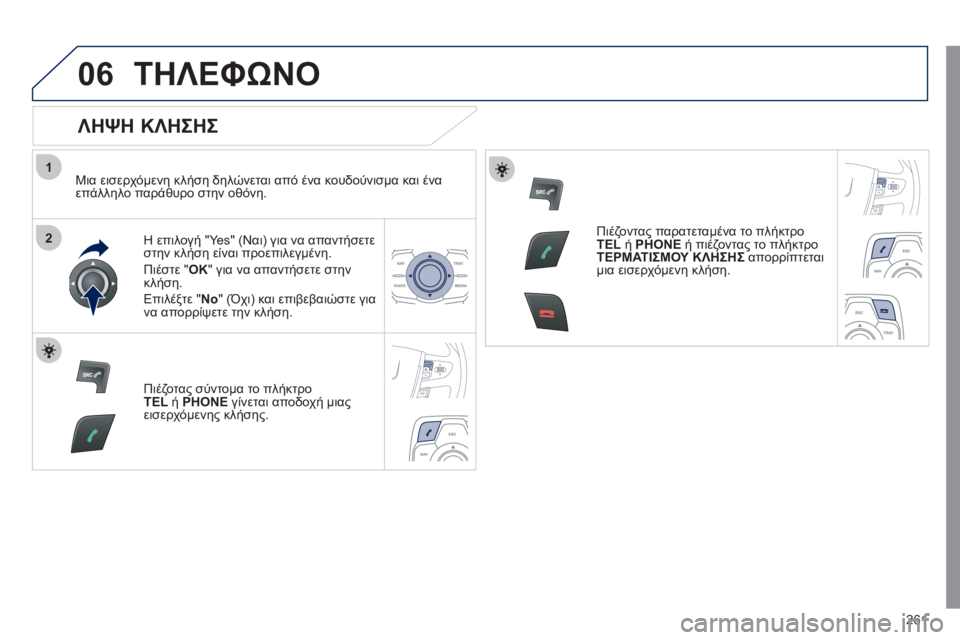 Peugeot 508 2011  Εγχειρίδιο χρήσης (in Greek) 261
1
2
06ΤΗΛΕΦΩΝΟ
   
ΛΗΨΗ ΚΛΗΣΗΣ 
 
 
Μια εισερχόμενη κλήση δηλώνεται από ένα κουδούνισμα και ένα επάλληλο παράθυρ