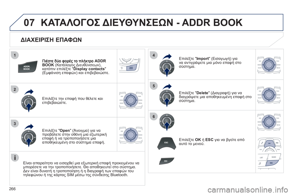 Peugeot 508 2011  Εγχειρίδιο χρήσης (in Greek) 266
1
2
3
4
5
6
07
   
ΔΙΑΧΕΙΡΙΣΗ ΕΠΑΦΩΝ 
ADDR 
BOOK 
 (Κατάλογος Διευθύνσεων), 
κατόπιν επιλέξτε " Display contacts 
" (Εμφάνιση επαφώ