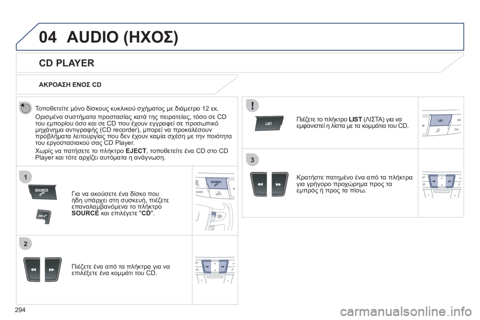 Peugeot 508 2011  Εγχειρίδιο χρήσης (in Greek) 294
04
1
2
3
AUDIO (ΗΧΟΣ) 
   
 
 
 
 
 
CD PLAYER 
 
 
Τοποθετείτε μόνο δίσκους κυκλικού σχήματος με διάμετρο 12 εκ. 
 
Ορισμένα συστ