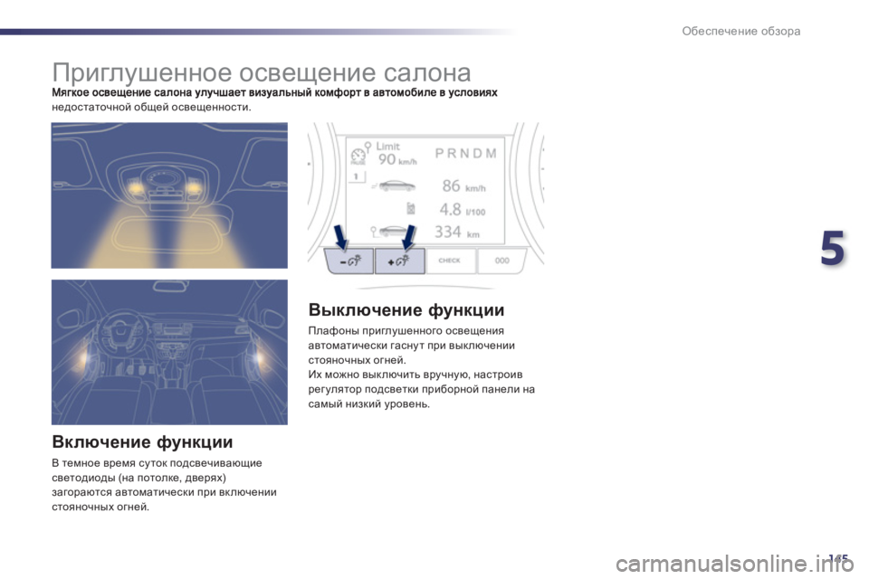 Peugeot 508 2011  Инструкция по эксплуатации (in Russian) 5
145
Обеспечение обзора
 
 
 
 
 
 
 
 
 
Приглушенное освещение салона 
недостаточной общей освещенности.
 
 
Включен