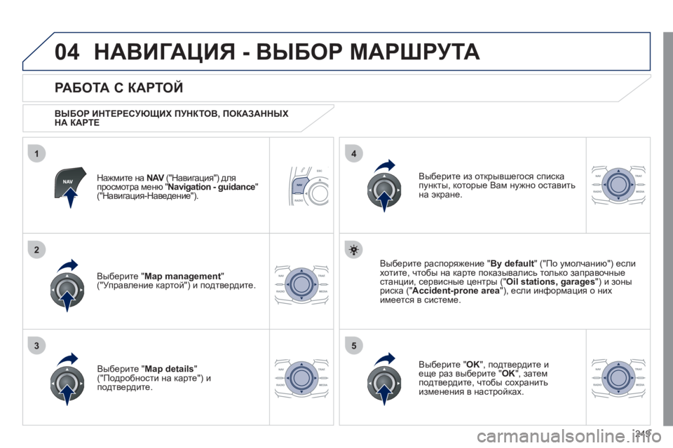 Peugeot 508 2011  Инструкция по эксплуатации (in Russian) 249
04
35
1
2
4
НАВИГАЦИЯ - ВЫБОР МАРШРУТА
Нажмите на  NAV 
 ("Навигация") для Vпросмотра меню " Navigation - guidance"("Навигация-На