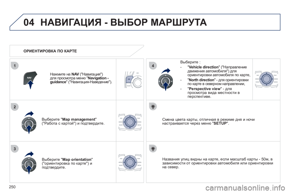 Peugeot 508 2011  Инструкция по эксплуатации (in Russian) 250
04
3
1
2
4
НАВИГАЦИЯ - ВЫБОР МАРШРУТА
Выберите " Map management"("Работа с картой") и подтвердите.     
Вы
берите : 
-
"Vehicle direc