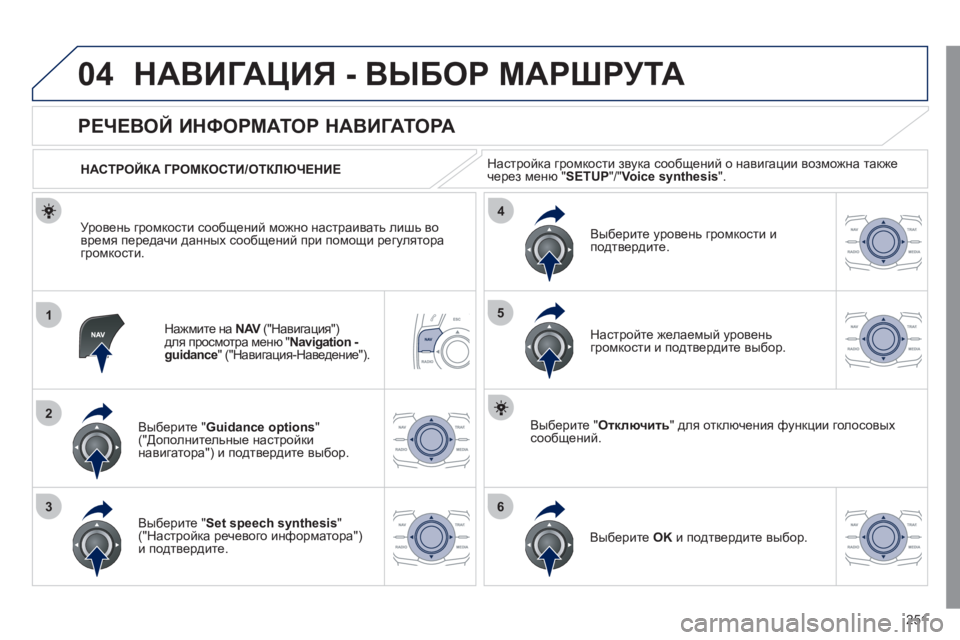 Peugeot 508 2011  Инструкция по эксплуатации (in Russian) 251
04
1
2
36
4
5
НАВИГАЦИЯ - ВЫБОР МАРШРУТА
Нажмите на  NAV 
 ("Навигация") Vдля просмотра меню " Navigation -guidance" ("Навигация-Н
