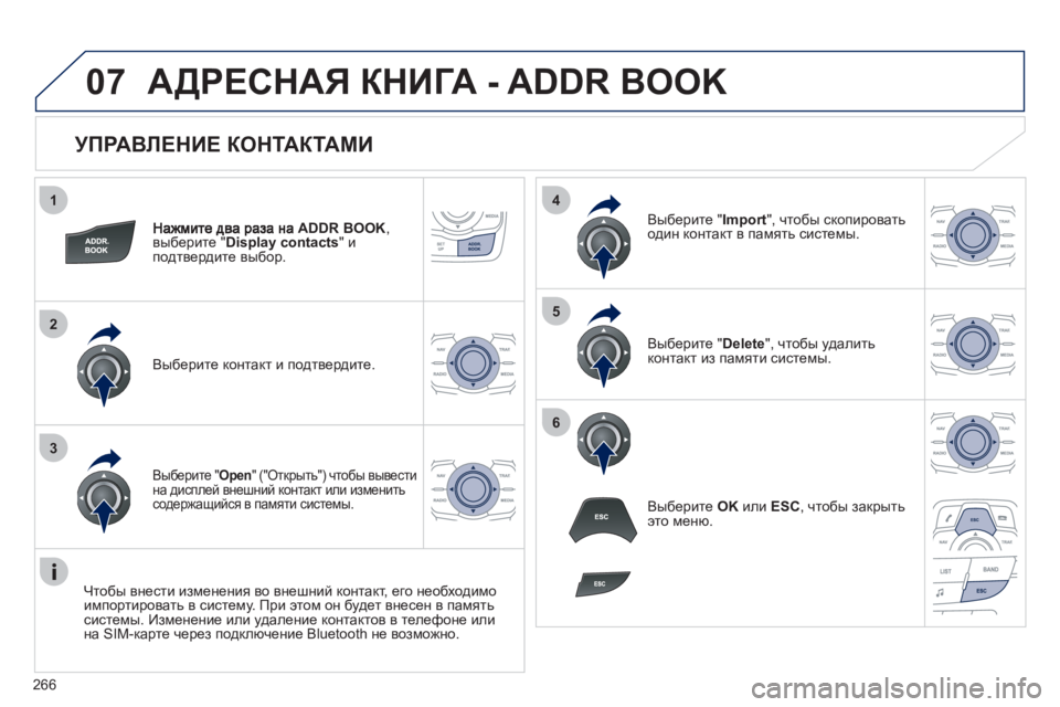 Peugeot 508 2011  Инструкция по эксплуатации (in Russian) 266
1
2
3
4
5
6
07
   
УПРАВЛЕНИЕ КОНТАКТАМИ 
ADDR BOOK, 
выберите "Display contacts"иподтвердите выбор.  
Выберите контакт и подтве