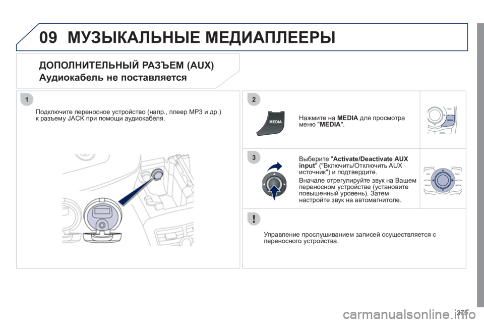 Peugeot 508 2011  Инструкция по эксплуатации (in Russian) 275
09
12
3
МУЗЫКАЛЬНЫЕ МЕДИАПЛЕЕРЫ
 
 
ДОПОЛНИТЕЛЬНЫЙ РАЗЪЕМ (AUX)  
Аудиокабель не поставляется 
Подключите перено