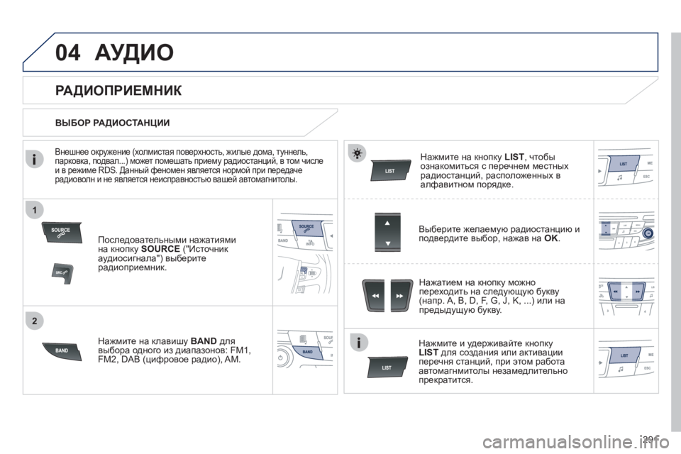 Peugeot 508 2011  Инструкция по эксплуатации (in Russian) 291
1
2
04АУДИО
Последовательными нажатиями
на кнопку  SOURCE("Источник аудиосигнала") выберитерадиоприемник.  
Нажм