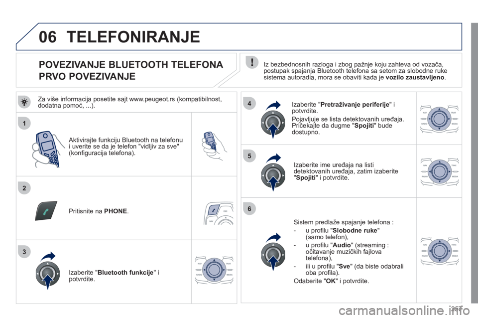Peugeot 508 2011  Упутство за употребу (in Serbian) 257
1
2
5
6
3
4
06
   
 
 
 
 
 
 
 
 
 
 
 
 
 
 
POVEZIVANJE BLUETOOTH TELEFONA  
PRVO POVEZIVANJE    
Iz bezbednosnih razloga i zbog pažnje koju zahteva od vozača, 
postupak spajanja Bluetooth te