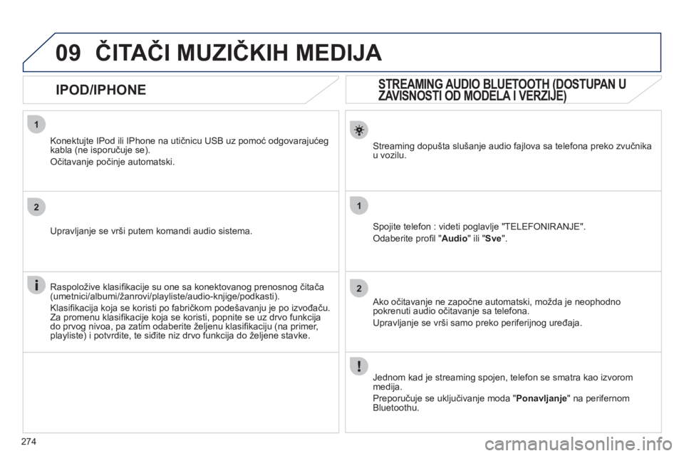 Peugeot 508 2011  Упутство за употребу (in Serbian) 274
1
2
1
2
09
   
 
 
 
 
 
STREAMING AUDIO BLUETOOTH (DOSTUPAN U 
ZAVISNOSTI OD MODELA I VERZIJE) 
Streaming dopušta slušanje audio fajlova sa telefona preko zvučnikau vozilu.  
Spojite telefon :