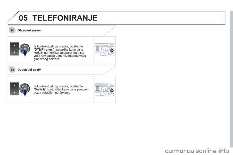 Peugeot 508 2011  Упутство за употребу (in Serbian) 307
 
2e
2d
05 TELEFONIRANJE 
Iz kontekstualnog menija, odaberite "DTMF tones " i potvrdite kako biste koristili numeričku tastaturu, da biste 
vršili navigaciju u meniju interaktivnog glasovnog ser