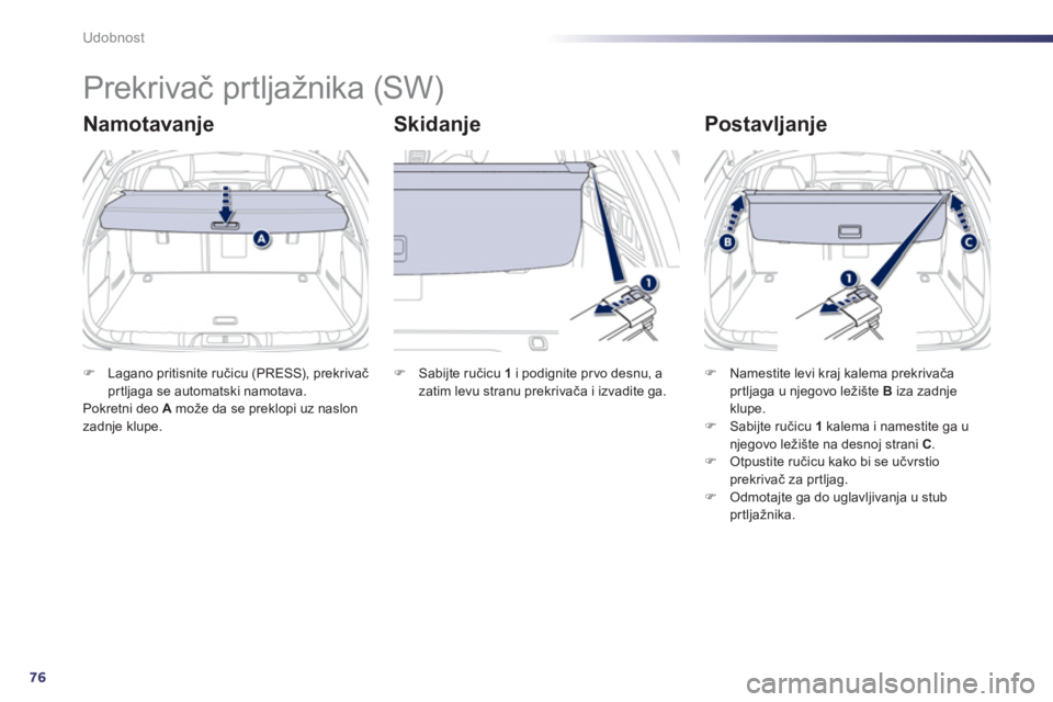 Peugeot 508 2011  Упутство за употребу (in Serbian) 76
Udobnost
   
 
 
 
 
Prekrivač prtljažnika (SW) 
Namotavanje  
Skidanje   
Postavljanje
�)Lagano pritisnite ručicu (PRESS), prekrivač prtljaga se automatski namotava.
Pokretni deo  Amože da se