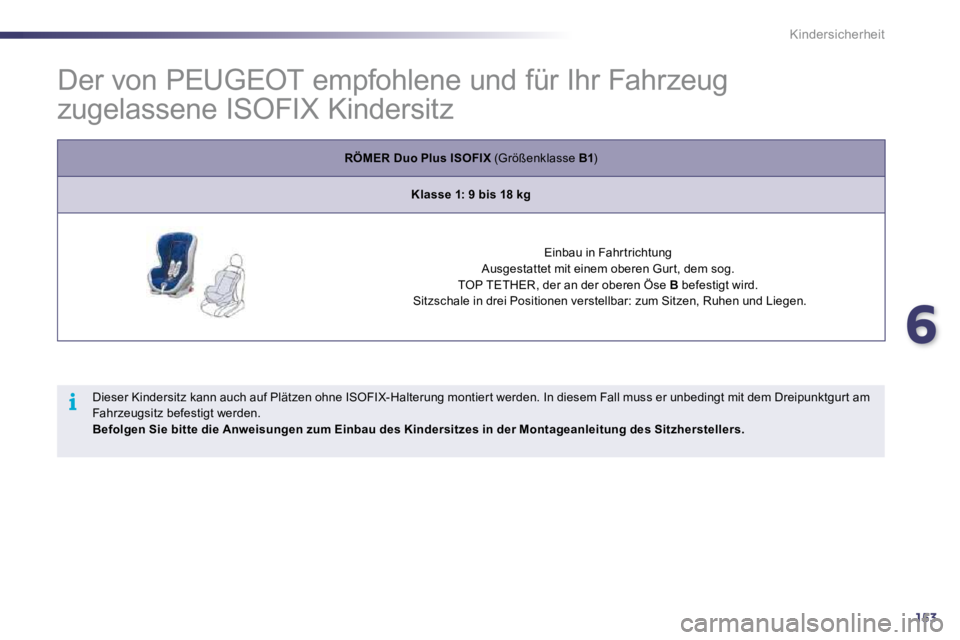 Peugeot 508 2010.5  Betriebsanleitung (in German) 6153
i
Kindersicherheit
            Der von PEUGEOT empfohlene und für Ihr Fah rzeug 
zugelassene ISOFIX Kindersitz 
RÖMER Duo Plus ISOFIX  (Größenklasse  B1 )  
Klasse 1: 9 bis 18 kg
  Einbau in 
