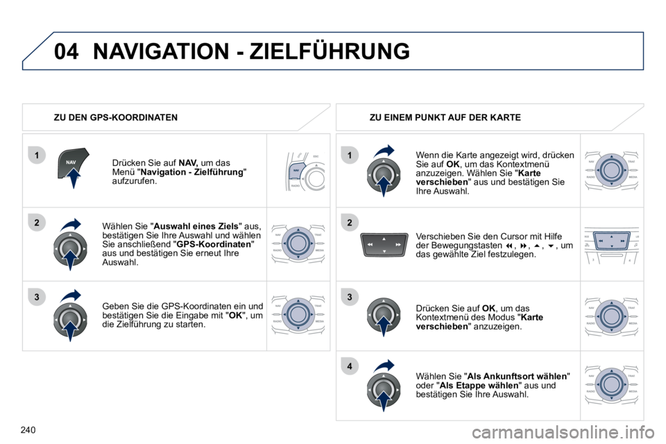 Peugeot 508 2010.5  Betriebsanleitung (in German) 240
104
2
1
2
33
4
  Wählen Sie " Auswahl eines Ziels " aus, bestätigen Sie Ihre Auswahl und wählen Sie anschließend " GPS-Koordinaten " aus und bestätigen Sie erneut Ihre Auswahl.  
  Geben Sie 