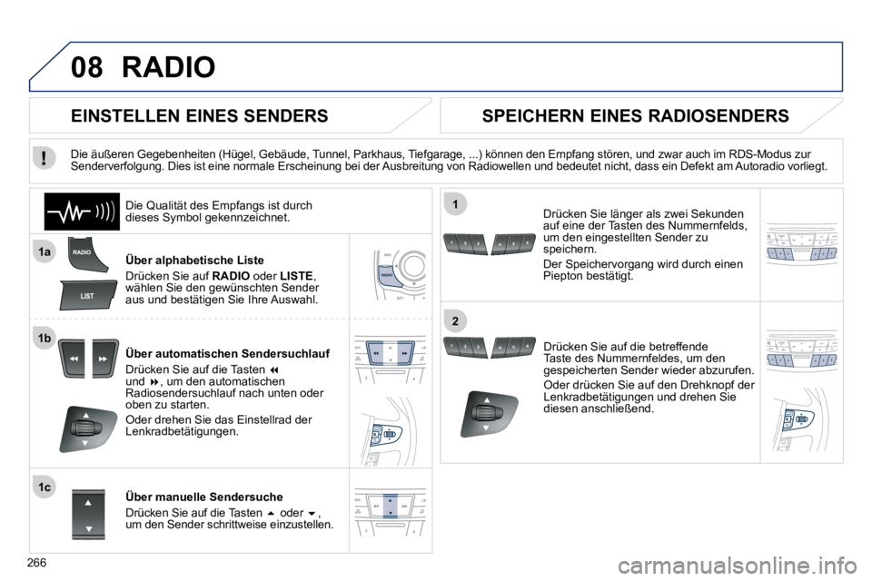 Peugeot 508 2010.5  Betriebsanleitung (in German) 266
08
1a
1b
1c
1
2
 RADIO 
  Über alphabetische Liste 
 Drücken Sie auf  RADIO  oder  LISTE , wählen Sie den gewünschten Sender aus und bestätigen Sie Ihre Auswahl.  
  Über automatischen Sende
