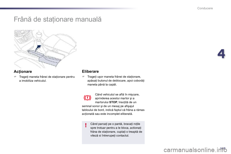 Peugeot 508 2010.5  Manualul de utilizare (in Romanian) 4103
!
Conducere
      
�F�r�â�n � �d�e� �s�t�a=�i�o�n�a�r�e� �m�a�n�u�a�l � � 
� � �A�c �i�o�n�a�r�e� 
�� �  �T�r�a�g�e=�i� �m�a�n�e�t�a� �f�r�â�n�e�i� �d�e� �s�t�a=�i�o�n�a�r�e� �p�e�n�t�