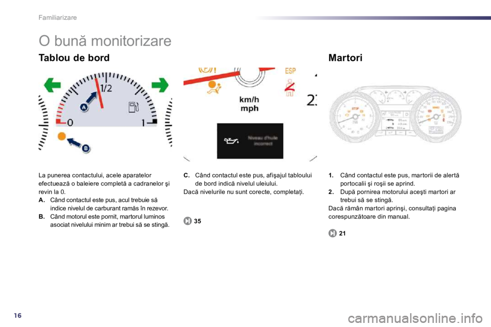 Peugeot 508 2010.5  Manualul de utilizare (in Romanian) 16
Familiarizare 
� �O� �b�u�n � �m�o�n�i�t�o�r�i�z�a�r�e� 
� �L�a� �p�u�n�e�r�e�a� �c�o�n�t�a�c�t�u�l�u�i�,� �a�c�e�l�e� �a�p�a�r�a�t�e�l�o�r� �e�f�e�c�t�u�e�a�z � �o� �b�a�l�e�i�e�r�e� �c�o�m�p�l�